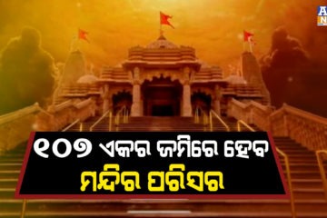 ୧୦୭ ଏକର ଜମିରେ ନିର୍ମାଣ ହେବ ରାମ ମନ୍ଦିର ପରିସର